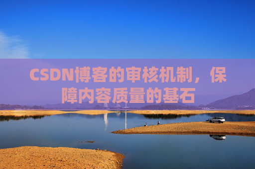 CSDN博客的审核机制，保障内容质量的基石